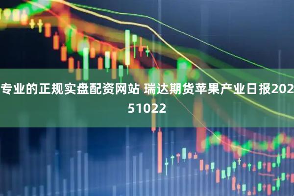 专业的正规实盘配资网站 瑞达期货苹果产业日报20251022