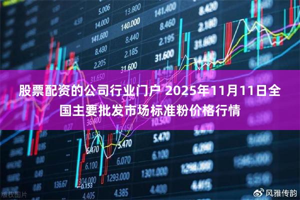 股票配资的公司行业门户 2025年11月11日全国主要批发市场标准粉价格行情