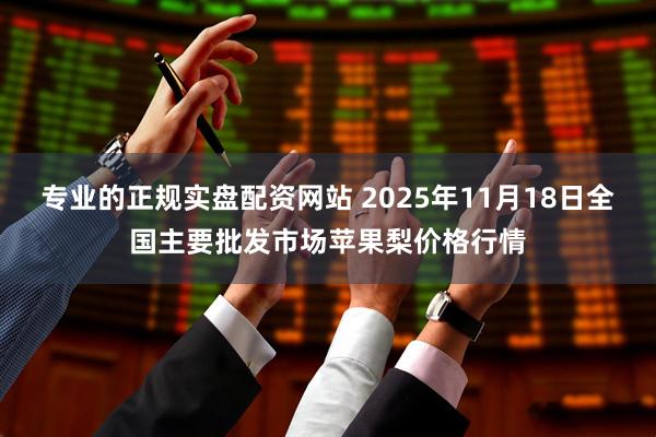 专业的正规实盘配资网站 2025年11月18日全国主要批发市场苹果梨价格行情