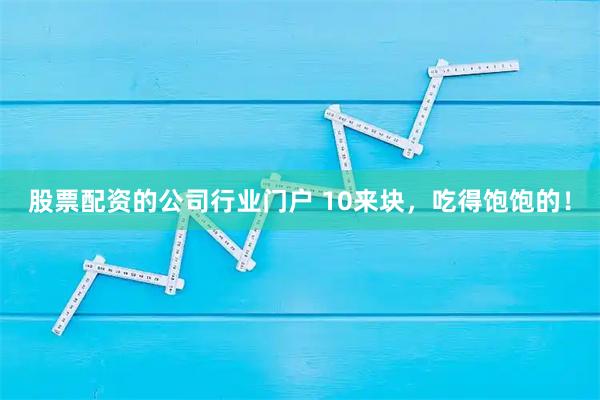 股票配资的公司行业门户 10来块,吃得饱饱的!