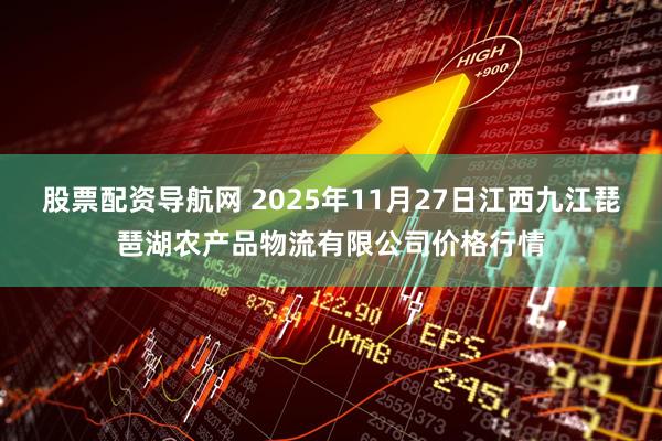 股票配资导航网 2025年11月27日江西九江琵琶湖农产品物流有限公司价格行情