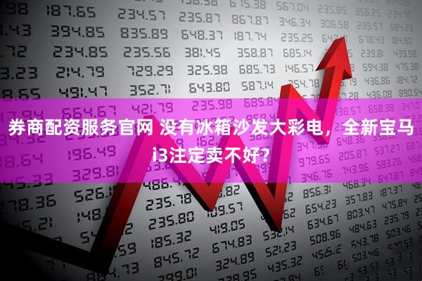 券商配资服务官网 没有冰箱沙发大彩电，全新宝马i3注定卖不好？
