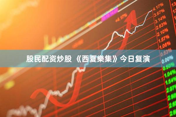 股民配资炒股 《西夏樂集》今日复演