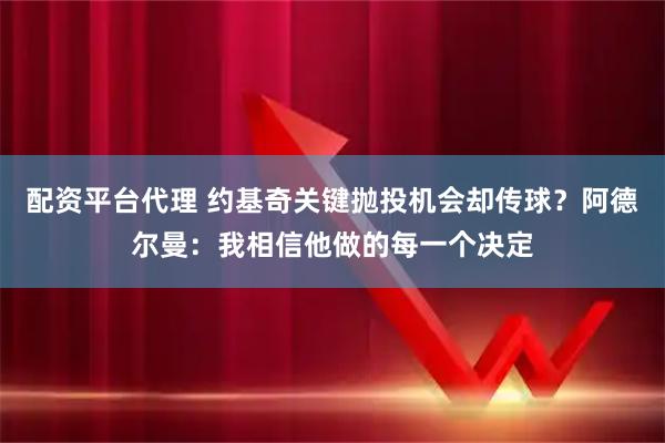 配资平台代理 约基奇关键抛投机会却传球？阿德尔曼：我相信他做的每一个决定