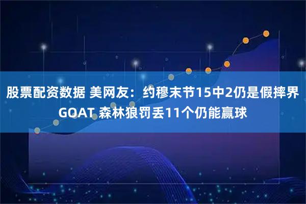 股票配资数据 美网友：约穆末节15中2仍是假摔界GOAT 森林狼罚丢11个仍能赢球