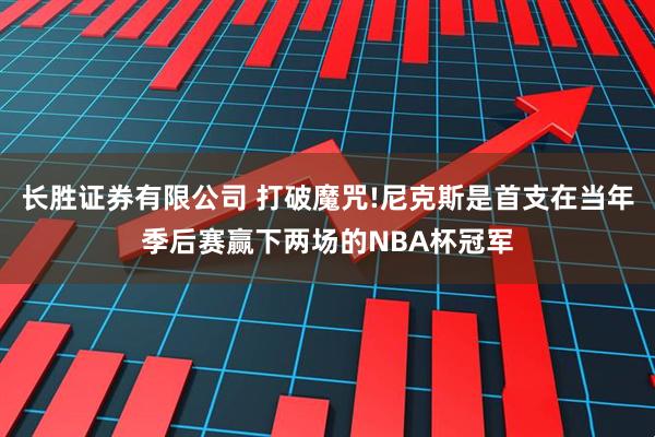 长胜证券有限公司 打破魔咒!尼克斯是首支在当年季后赛赢下两场的NBA杯冠军