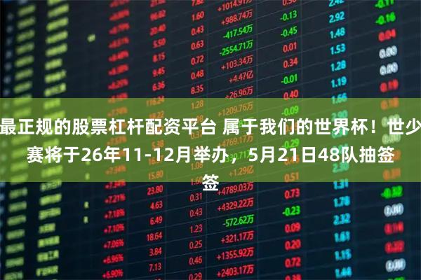最正规的股票杠杆配资平台 属于我们的世界杯！世少赛将于26年11-12月举办，5月21日48队抽签