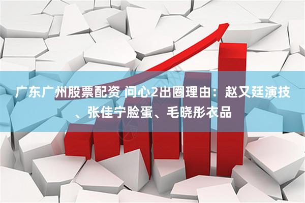 广东广州股票配资 问心2出圈理由:赵又廷演技、张佳宁脸蛋、毛晓彤衣品