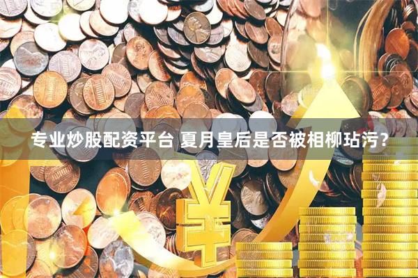 专业炒股配资平台 夏月皇后是否被相柳玷污？
