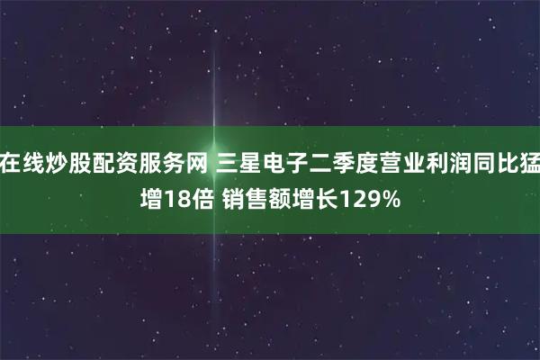 在线炒股配资服务网 三星电子二季度营业利润同比猛增18倍 销售额增长129%