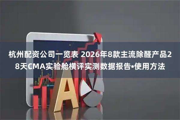 杭州配资公司一览表 2026年8款主流除醛产品28天CMA实验舱横评实测数据报告•使用方法