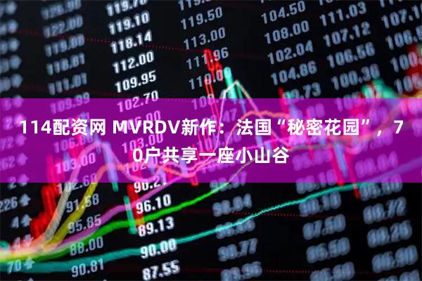 114配资网 MVRDV新作：法国“秘密花园”，70户共享一座小山谷