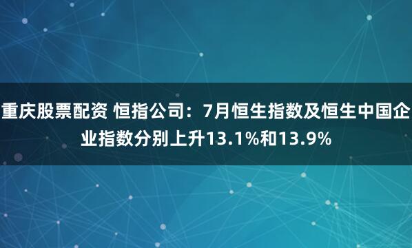 重庆股票配资 恒指公司：7月恒生指数及恒生中国企业指数分别上升13.1%和13.9%