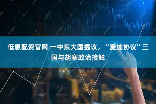 低息配资官网 一中东大国提议，“麦加协议”三国与胡塞政治接触